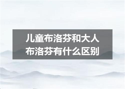 儿童布洛芬和大人布洛芬有什么区别