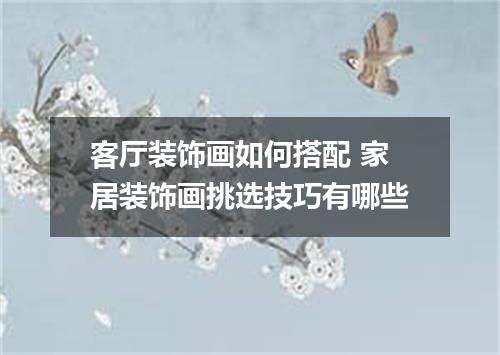 客厅装饰画如何搭配 家居装饰画挑选技巧有哪些
