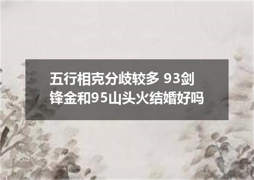五行相克分歧较多 93剑锋金和95山头火结婚好吗