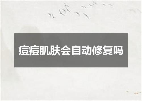 痘痘肌肤会自动修复吗