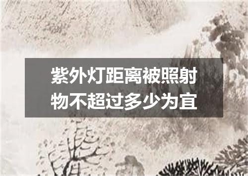 紫外灯距离被照射物不超过多少为宜