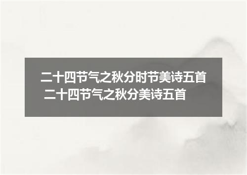 二十四节气之秋分时节美诗五首 二十四节气之秋分美诗五首