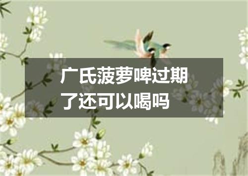 广氏菠萝啤过期了还可以喝吗