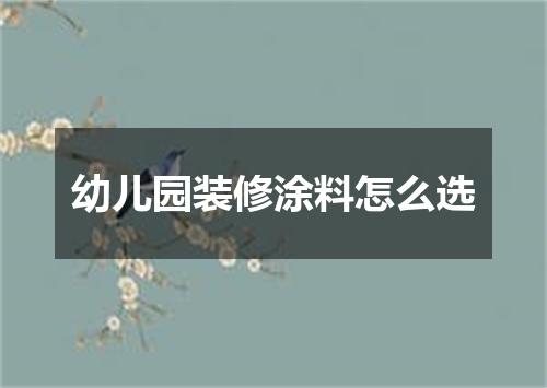 幼儿园装修涂料怎么选