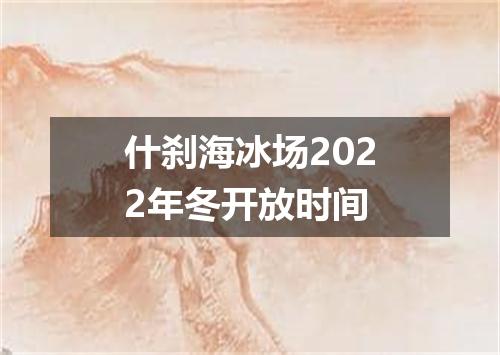 什刹海冰场2022年冬开放时间