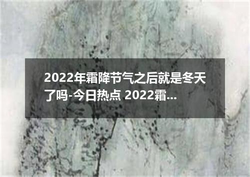 2022年霜降节气之后就是冬天了吗-今日热点 2022霜降之后就是冬天了吗