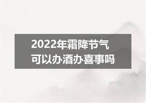 2022年霜降节气可以办酒办喜事吗