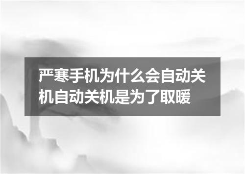 严寒手机为什么会自动关机自动关机是为了取暖