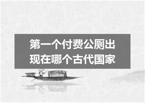 第一个付费公厕出现在哪个古代国家