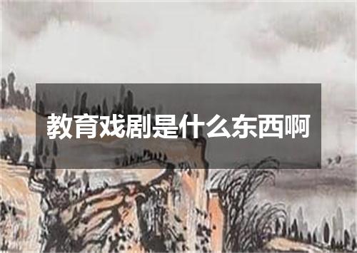 教育戏剧是什么东西啊