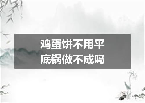 鸡蛋饼不用平底锅做不成吗