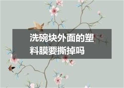 洗碗块外面的塑料膜要撕掉吗