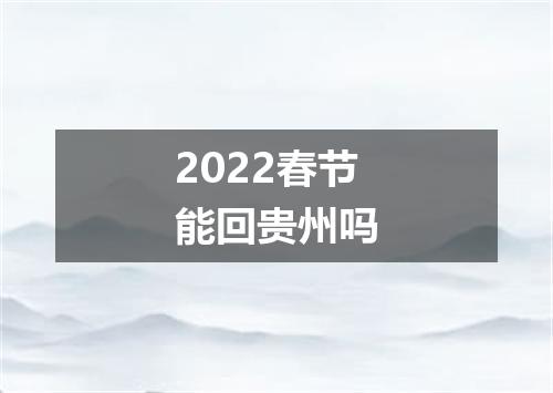 2022春节能回贵州吗