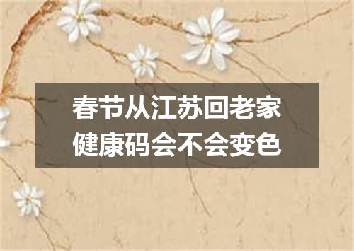 春节从江苏回老家健康码会不会变色