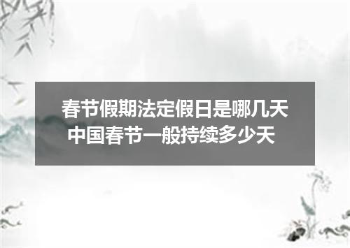 春节假期法定假日是哪几天 中国春节一般持续多少天