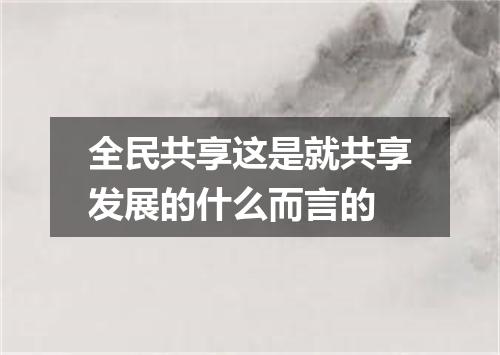 全民共享这是就共享发展的什么而言的