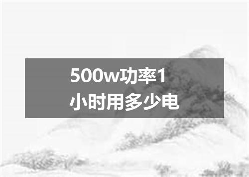 500w功率1小时用多少电