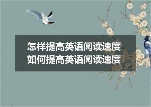 怎样提高英语阅读速度 如何提高英语阅读速度