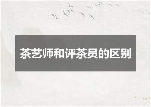 茶艺师和评茶员的区别