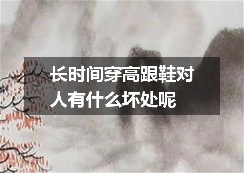 长时间穿高跟鞋对人有什么坏处呢