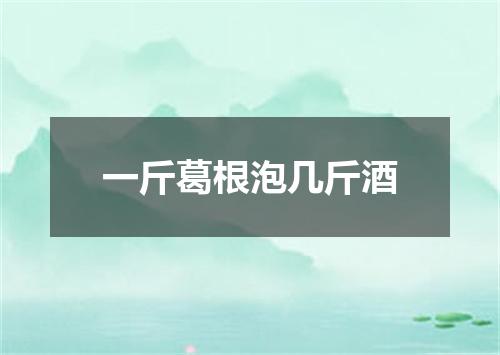 一斤葛根泡几斤酒