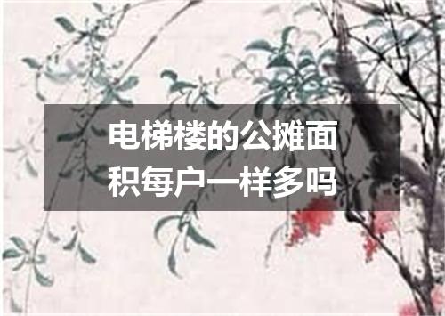 电梯楼的公摊面积每户一样多吗