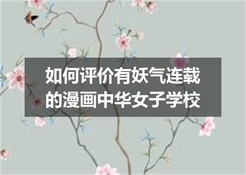 如何评价有妖气连载的漫画中华女子学校