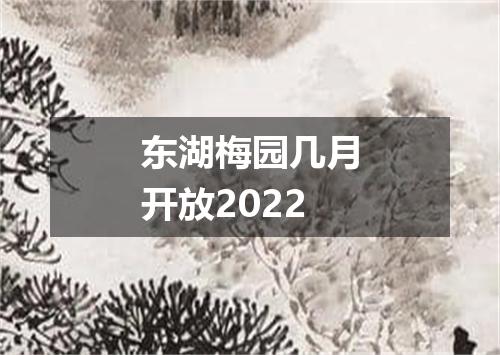 东湖梅园几月开放2022