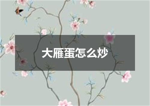 大雁蛋怎么炒