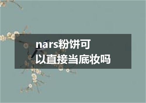 nars粉饼可以直接当底妆吗