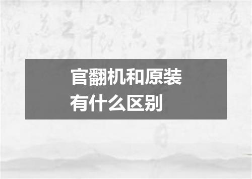 官翻机和原装有什么区别