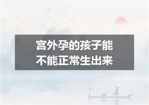 宫外孕的孩子能不能正常生出来