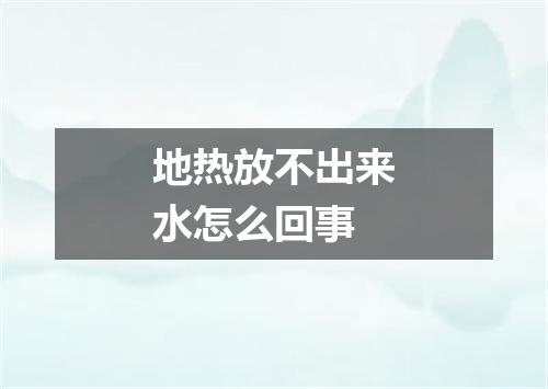 地热放不出来水怎么回事