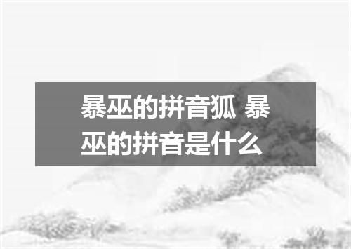 暴巫的拼音狐 暴巫的拼音是什么