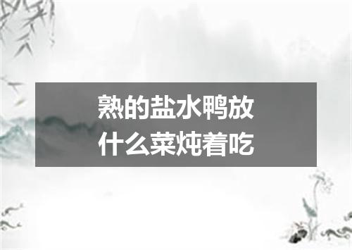 熟的盐水鸭放什么菜炖着吃