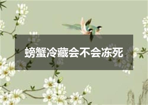 螃蟹冷藏会不会冻死