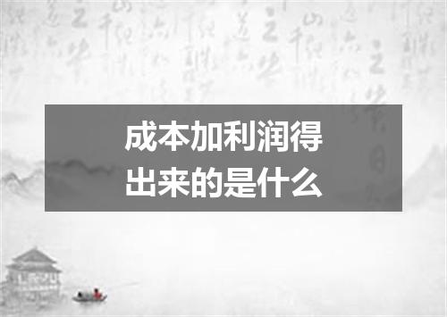成本加利润得出来的是什么