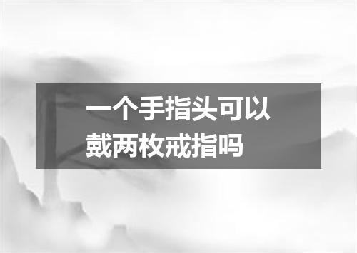 一个手指头可以戴两枚戒指吗