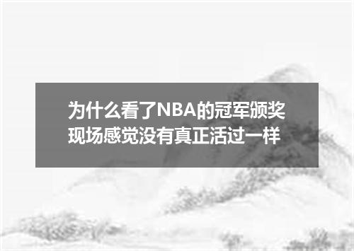 为什么看了NBA的冠军颁奖现场感觉没有真正活过一样