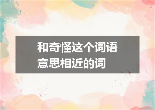 和奇怪这个词语意思相近的词