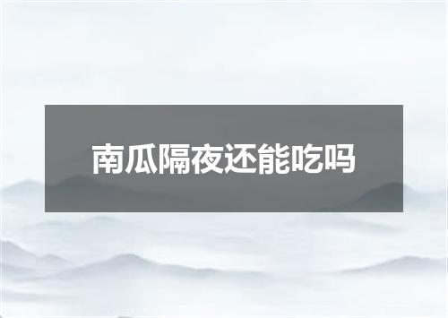 南瓜隔夜还能吃吗