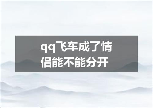 qq飞车成了情侣能不能分开