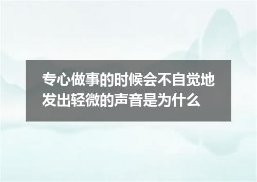 专心做事的时候会不自觉地发出轻微的声音是为什么