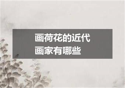 画荷花的近代画家有哪些