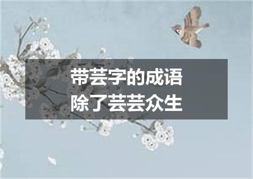 带芸字的成语除了芸芸众生