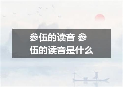 参伍的读音 参伍的读音是什么
