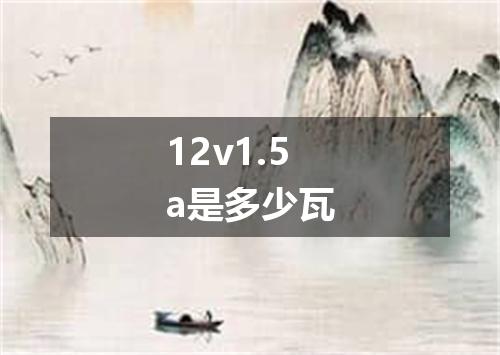 12v1.5a是多少瓦