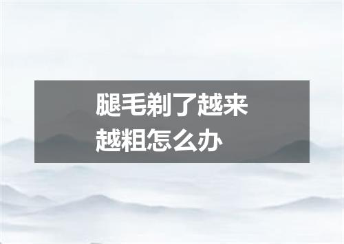 腿毛剃了越来越粗怎么办