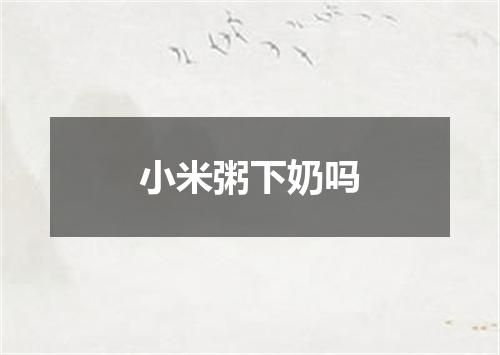 小米粥下奶吗