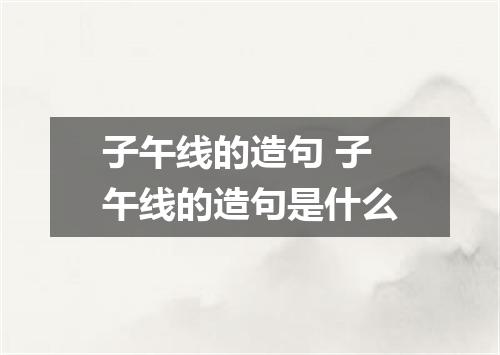 子午线的造句 子午线的造句是什么